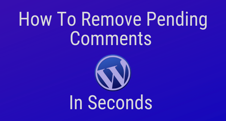 How To Remove Pending Comments In Seconds In WordPress