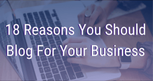 18 Reasons You Should Blog For Your Business